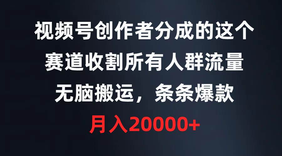 视频号创作者分成的这个赛道，收割所有人群流量，无脑搬运，条条爆款，…-飞鱼网创