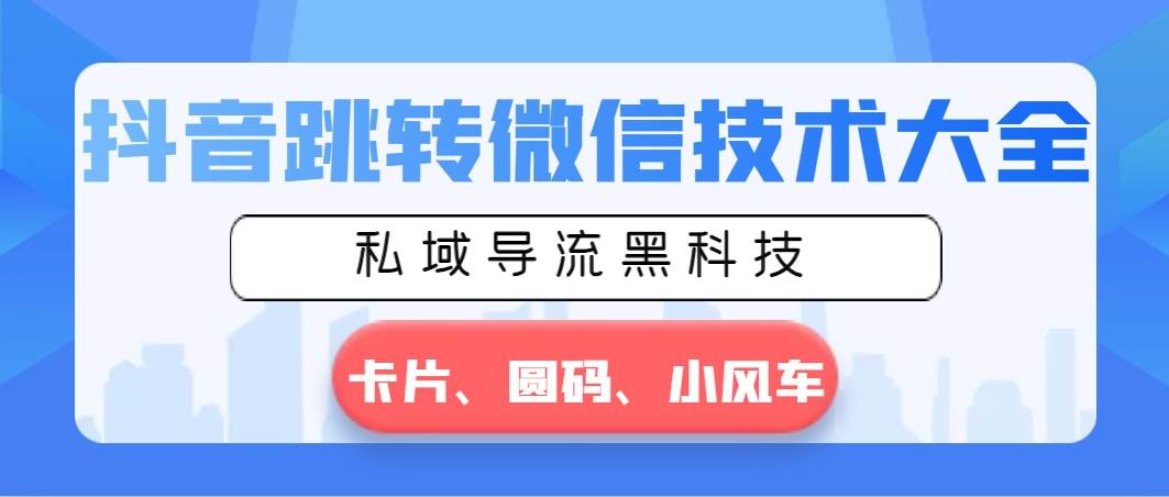 抖音跳转微信技术大全，私域导流黑科技—卡片圆码小风车-飞鱼网创