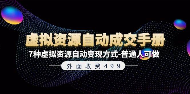 外面收费499《虚拟资源自动成交手册》7种虚拟资源自动变现方式-普通人可做-飞鱼网创