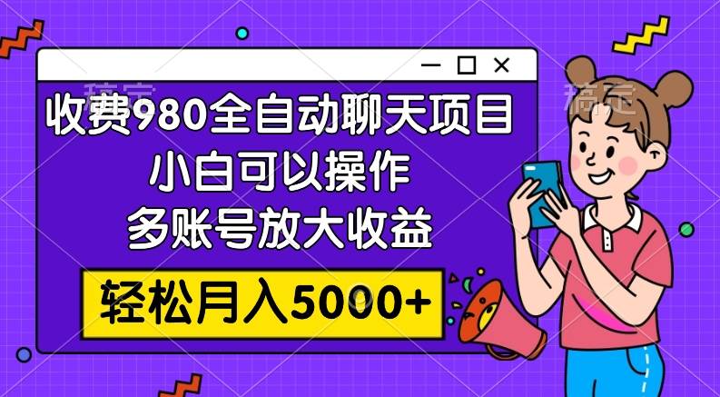 收费980的全自动聊天玩法，小白可以操作，多账号放大收益，轻松月入5000+-飞鱼网创