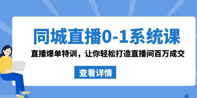 同城直播0-1系统课 抖音同款：直播爆单特训，让你轻松打造直播间百万成交-飞鱼网创