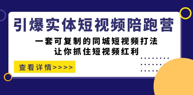 引爆实体-短视频陪跑营，一套可复制的同城短视频打法，让你抓住短视频红利-飞鱼网创