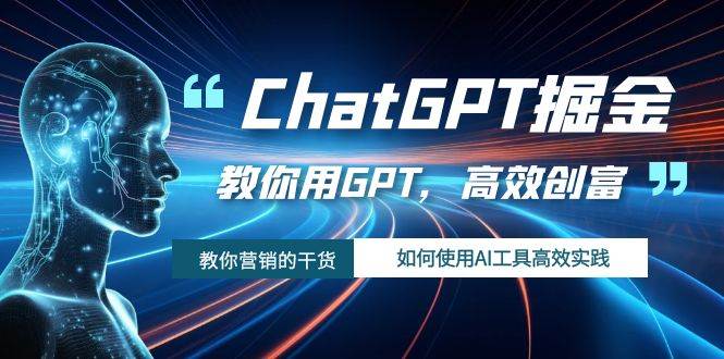 ChatGPT掘金，教你用GPT，高效创富！如何使用AI工具高效实践-飞鱼网创