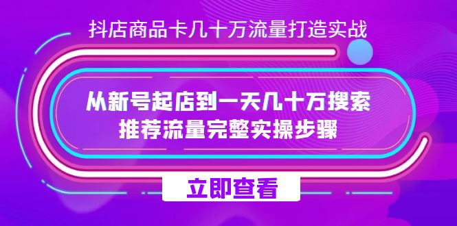 抖店-商品卡几十万流量打造实战，从新号起店到一天几十万搜索、推荐流量…-飞鱼网创