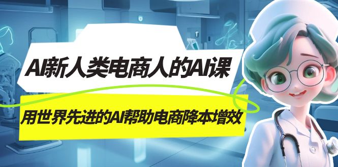 AI-新人类电商人的AI课，用世界先进的AI帮助电商降本增效-飞鱼网创