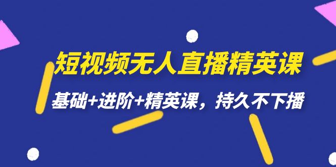 短视频无人直播-精英课，基础+进阶+精英课，持久不下播-飞鱼网创