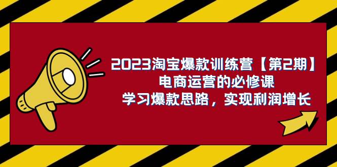 2023淘宝爆款训练营【第2期】电商运营的必修课，学习爆款思路 实现利润增长-飞鱼网创