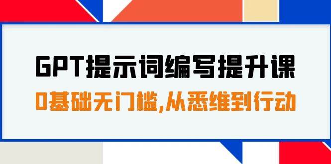 GPT提示词编写提升课，0基础无门槛，从悉维到行动，30天16个课时-飞鱼网创