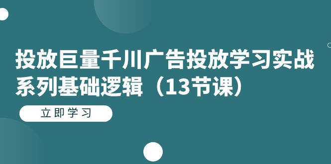 投放巨量千川广告投放学习实战系列基础逻辑（13节课）-飞鱼网创