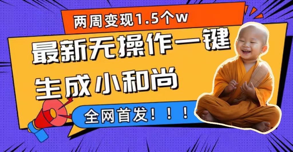 两周1.5W最新无操作一键生成小和尚玩法，升级版首发-飞鱼网创