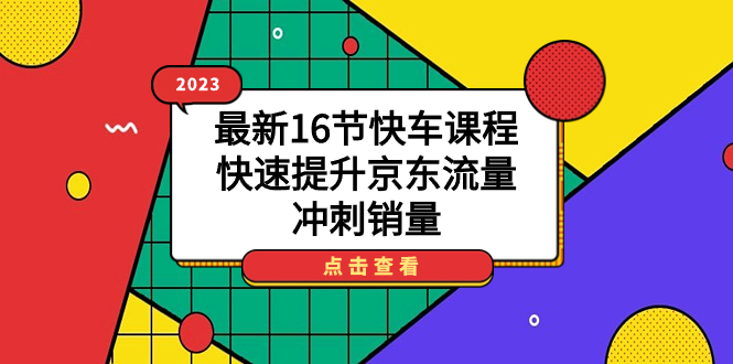 2023最新16节快车课程，快速提升京东流量，冲刺销量-飞鱼网创