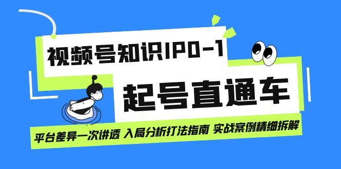 视频号知识IP0-1起号直通车 平台差异一次讲透 入局分析打法指南 实战案例-飞鱼网创