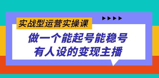 实战型运营实操课，做一个能起号能稳号有人设的变现主播-飞鱼网创