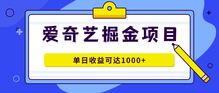 爱奇艺掘金项目，一条作品几分钟完成，可批量操作，单日收益可达1000+-飞鱼网创