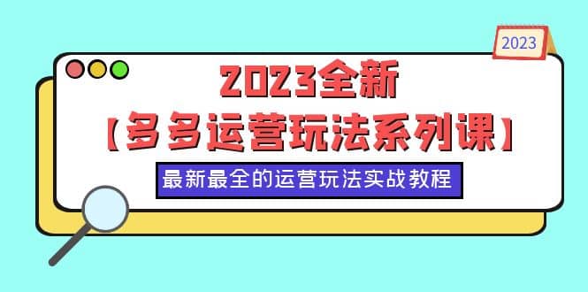 2023全新【多多运营玩法系列课】，最新最全的运营玩法，50节实战教程-飞鱼网创