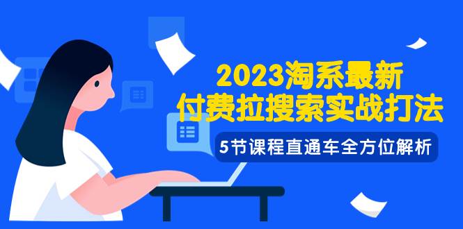 2023淘系·最新付费拉搜索实战打法，5节课程直通车全方位解析-飞鱼网创