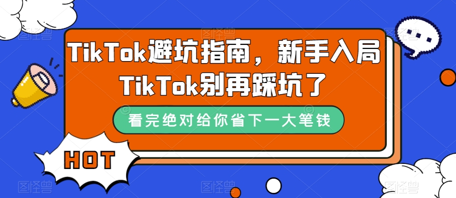 TikTok·避坑指南，新手入局Tk别再踩坑了（10节课）-飞鱼网创