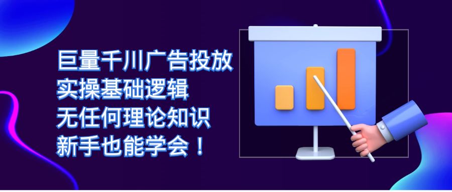 巨量千川广告投放：实操基础逻辑，无任何理论知识，新手也能学会！-飞鱼网创