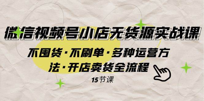 微信视频号小店无货源实战 不囤货·不刷单·多种运营方法·开店卖货全流程-飞鱼网创