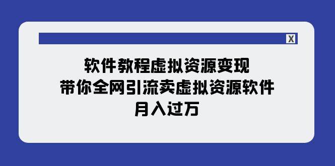 软件教程虚拟资源变现：带你全网引流卖虚拟资源软件，月入过万（11节课）-飞鱼网创