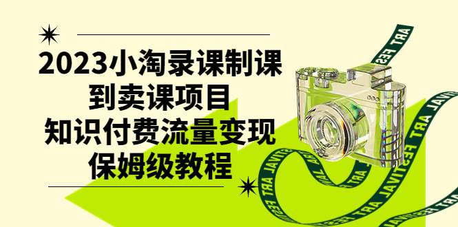 2023小淘录课制课到卖课项目，知识付费流量变现保姆级教程-飞鱼网创