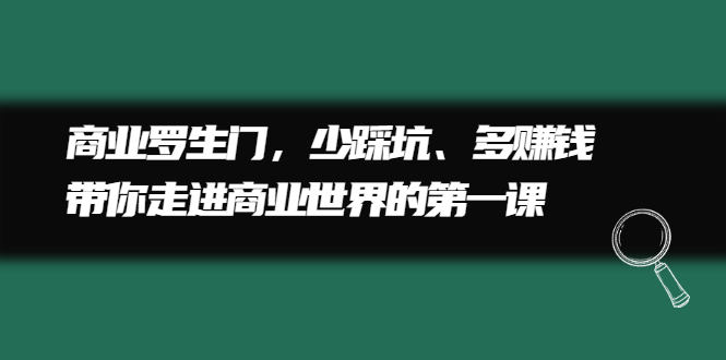 商业罗生门，少踩坑、多赚钱带你走进商业世界的第一课-飞鱼网创