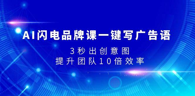 AI闪电品牌课一键写广告语，3秒出创意图，提升团队10倍效率-飞鱼网创