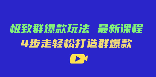 极致·群爆款玩法，最新课程，4步走轻松打造群爆款-飞鱼网创