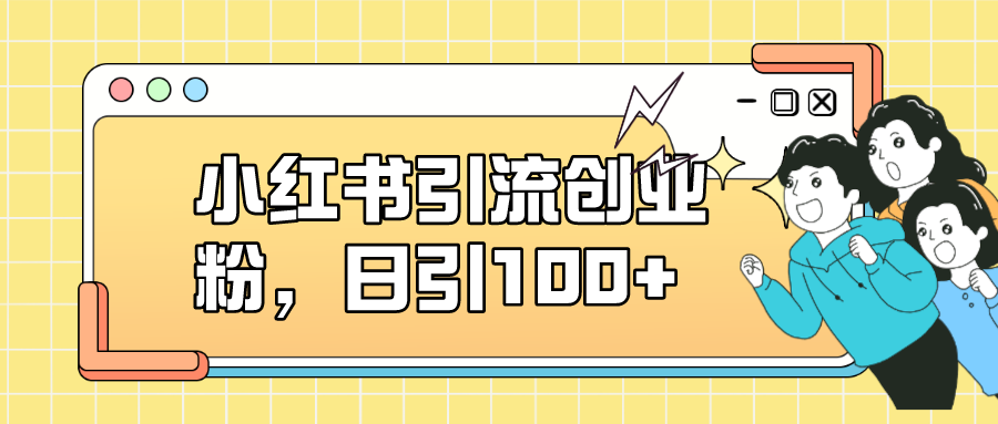 小红书引流创业粉，日引100+，小白可上手，可矩阵操作-飞鱼网创