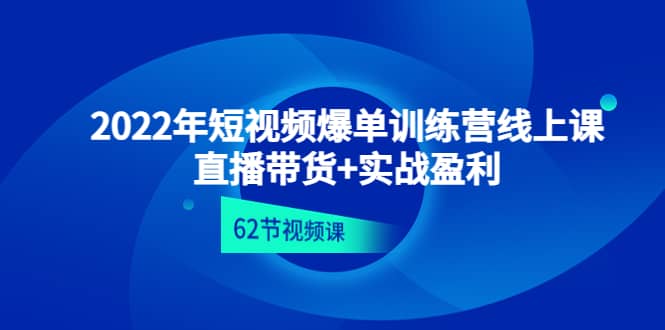 2022年短视频爆单训练营线上课：直播带货+实操盈利（62节视频课)-飞鱼网创