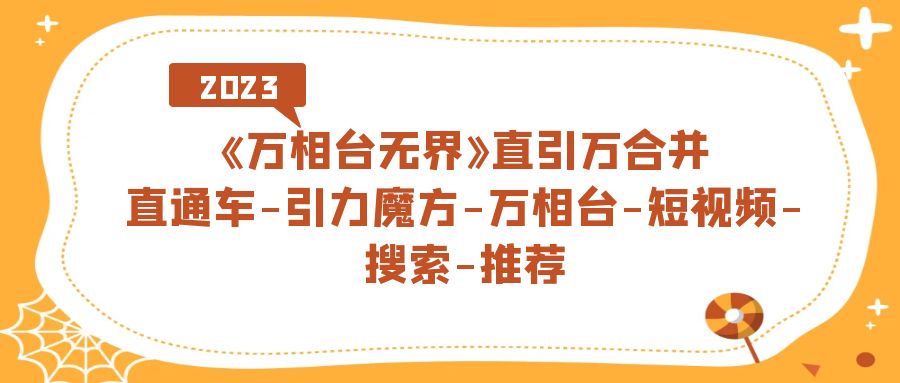 《万相台-无界》直引万合并，直通车-引力魔方-万相台-短视频-搜索-推荐-飞鱼网创