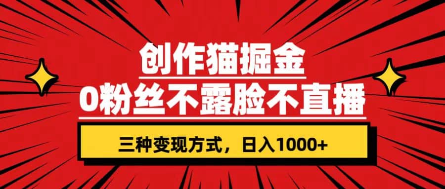 创作猫掘金，0粉丝不直播不露脸，三种变现方式 日入1000+轻松上手(附资料)-飞鱼网创