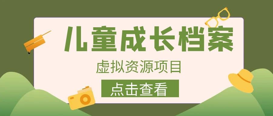 收费980的长期稳定项目，儿童成长档案虚拟资源变现-飞鱼网创