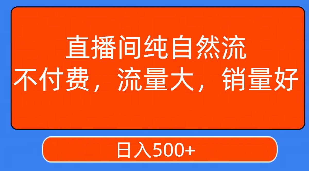 直播间纯自然流，不付费，流量大，销量好，日入500+-飞鱼网创