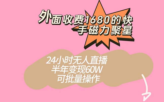 外面收费1680的快手磁力聚星项目，24小时无人直播 半年变现60W，可批量操作-飞鱼网创