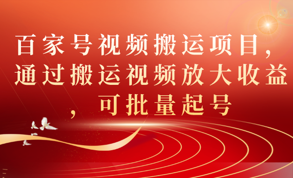 百家号视频搬运项目，通过搬运视频放大收益，可批量起号-飞鱼网创