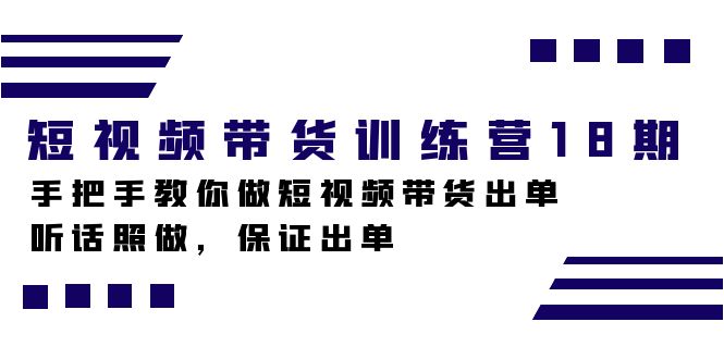 短视频带货训练营18期，手把手教你做短视频带货出单，听话照做，保证出单-飞鱼网创