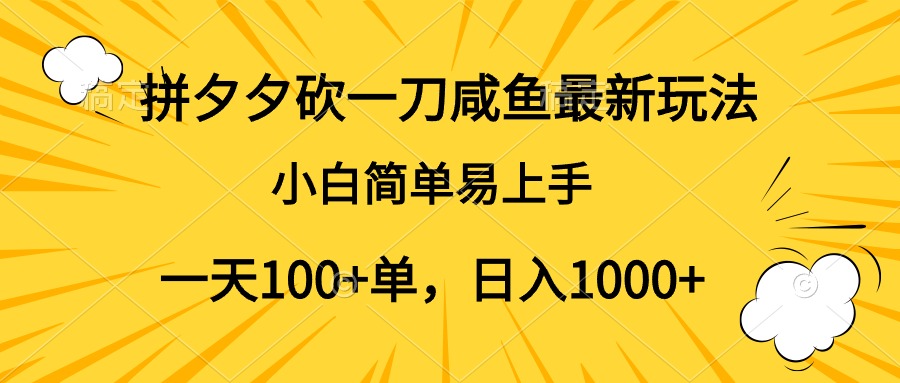 拼夕夕砍一刀咸鱼最新玩法，小白简单易上手一天100+单，日入1000+-飞鱼网创