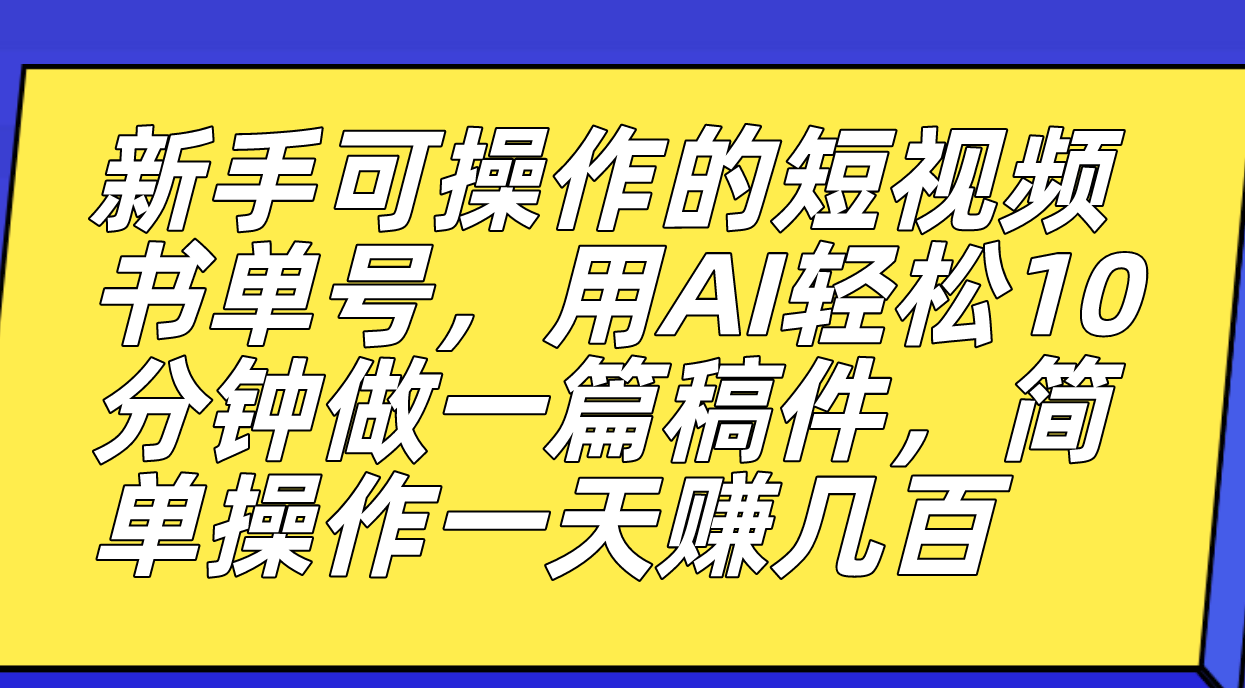 新手可操作的短视频书单号，用AI轻松10分钟做一篇稿件，一天轻松赚几百-飞鱼网创