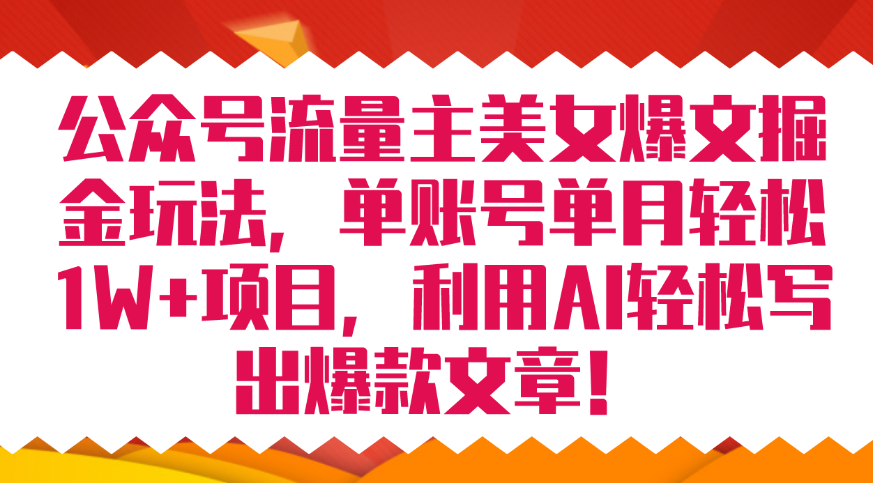 公众号流量主美女爆文掘金玩法 单账号单月轻松8000+利用AI轻松写出爆款文章-飞鱼网创