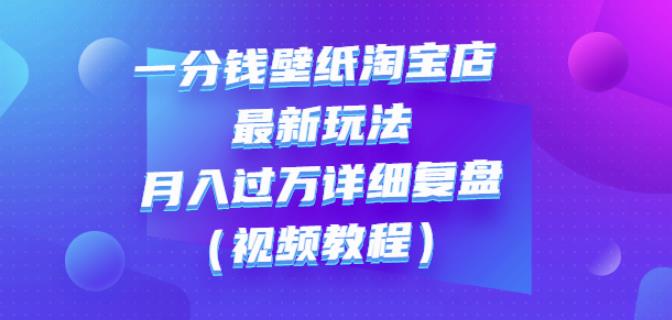 一分钱壁纸淘宝店最新玩法：月入过万详细复盘（视频教程）-飞鱼网创