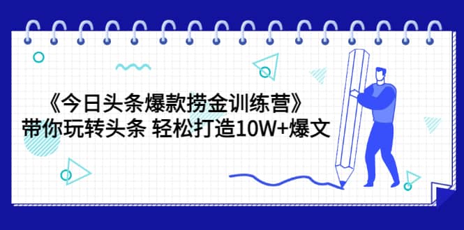 《今日头条爆款捞金训练营》带你玩转头条 轻松打造10W+爆文（44节课）-飞鱼网创