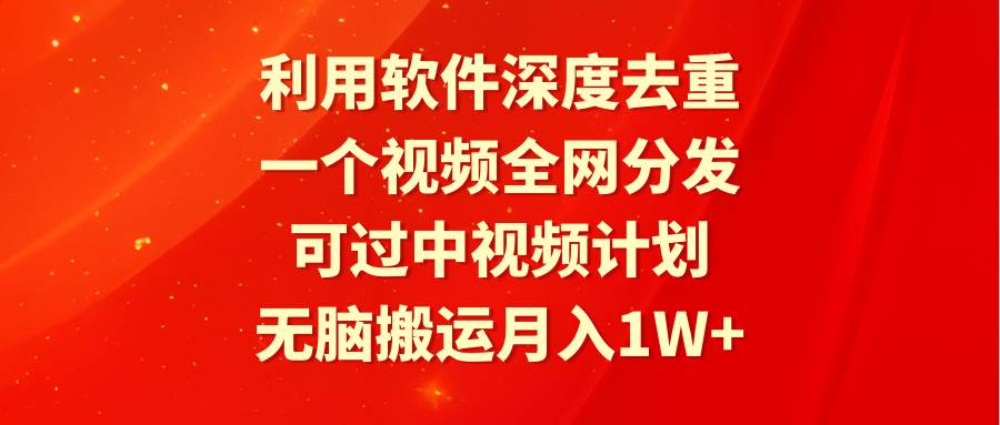 利用软件深度去重，一个视频全网分发，可过中视频计划，无脑搬运月入1W+-飞鱼网创