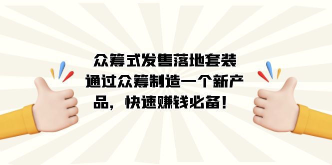 众筹式·发售落地套装：通过众筹制造一个新产品，快速赚钱必备！-飞鱼网创