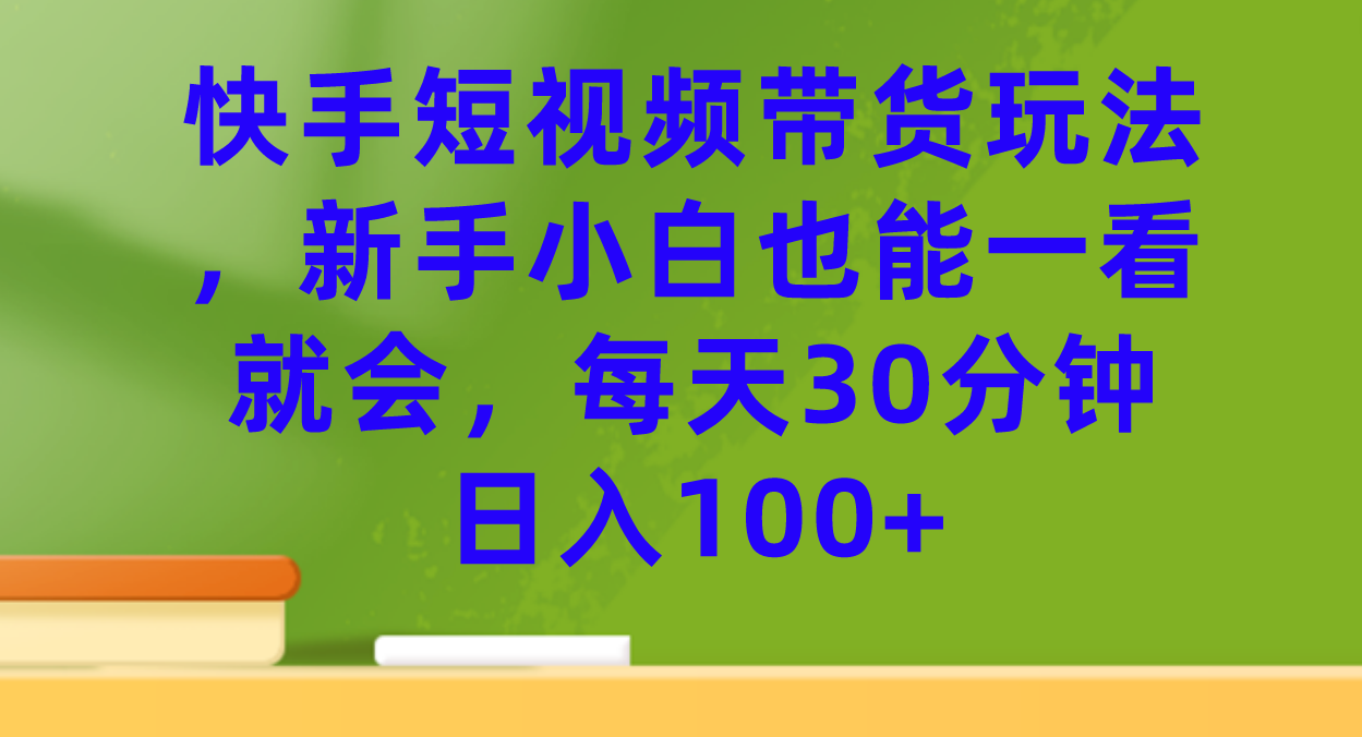 快手短视频带货玩法，新手小白也能一看就会，每天30分钟日入100+-飞鱼网创