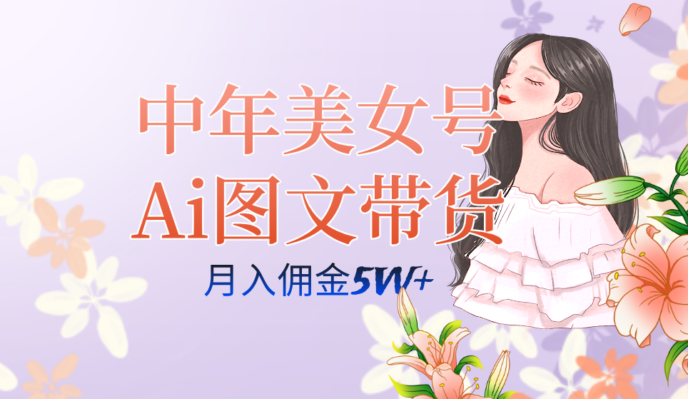 中年美女号ai图文带货3.0玩法，单号月入五位数，可多账号矩阵，全AI创作-飞鱼网创