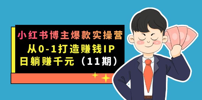 小红书博主爆款实操营·第11期：从0-1打造赚钱IP，日躺赚千元，9月完结新课-飞鱼网创