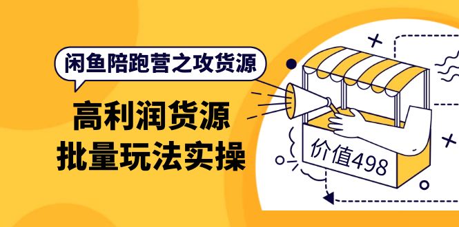 闲鱼陪跑营之攻货源：高利润货源批量玩法，月入过万实操（价值498）-飞鱼网创