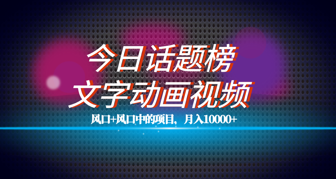 全网首发文字动画视频+今日话题2.0项目教程，平台扶持流量，月入五位数-飞鱼网创