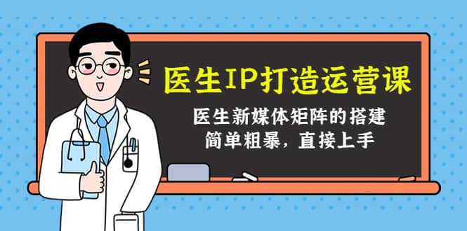 医生IP打造运营课，医生新媒体矩阵的搭建，简单粗暴，直接上手-飞鱼网创